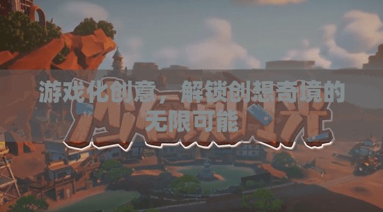 游戲化創(chuàng)意，解鎖創(chuàng)想奇境的無限可能
