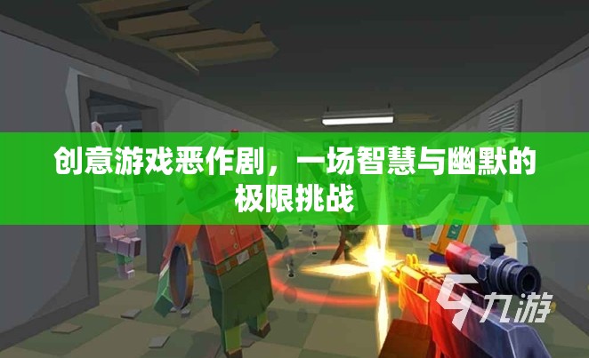 智慧與幽默的極限挑戰(zhàn)，創(chuàng)意游戲惡作劇