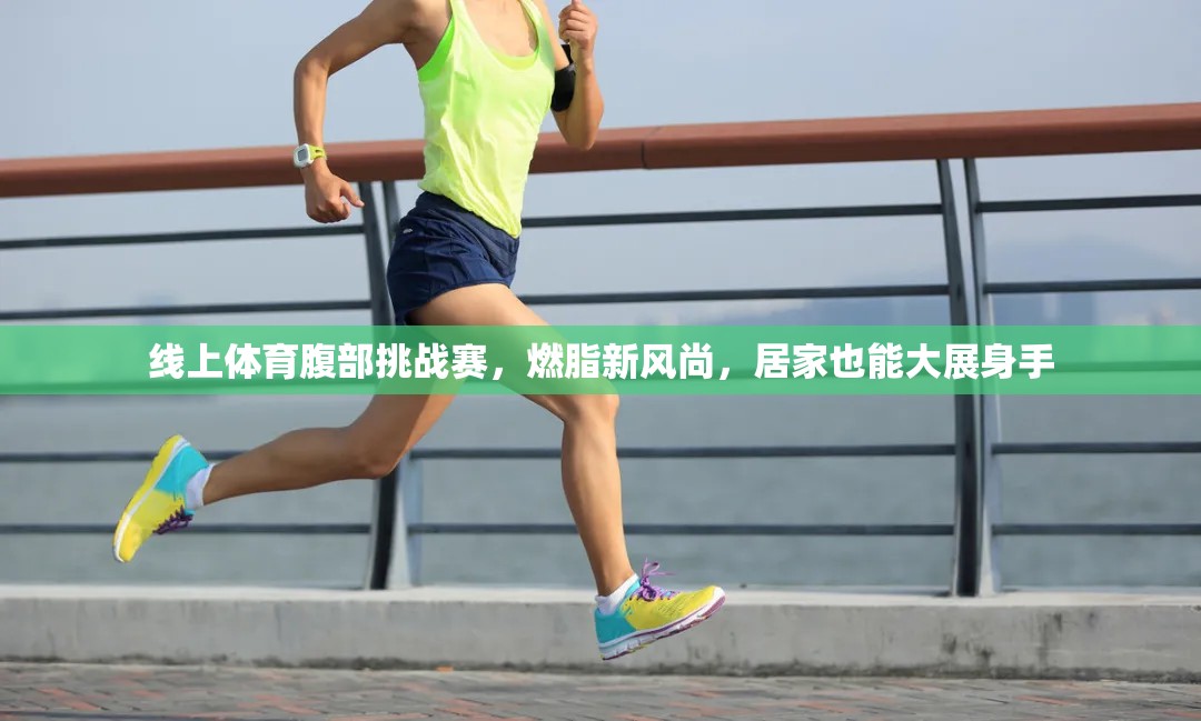 線上體育腹部挑戰(zhàn)賽，燃脂新風(fēng)尚，居家也能大顯身手