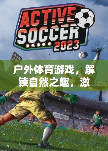 解鎖自然之趣，戶外體育游戲激發(fā)無限活力