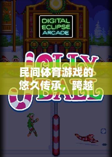 民間體育游戲的悠久傳承，跨越時空的歡樂篇章