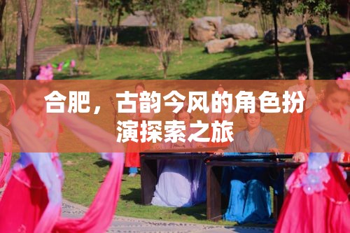 古韻今風(fēng)，合肥的穿越式角色扮演探索之旅