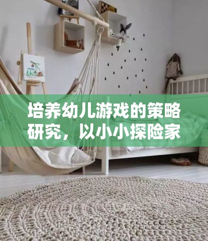 培養(yǎng)幼兒游戲策略，以小小探險家為例的實踐與探索