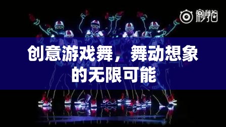 創(chuàng)意游戲舞，解鎖想象力的無(wú)限舞臺(tái)