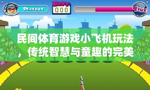 傳統(tǒng)智慧與童趣的完美融合，民間體育游戲小飛機玩法