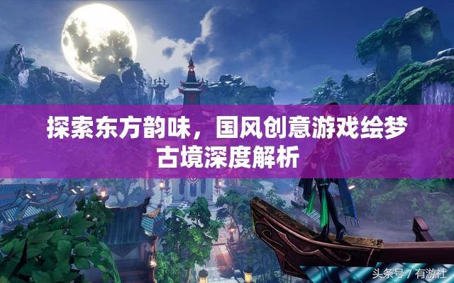 繪夢(mèng)古境，探索東方韻味與國(guó)風(fēng)創(chuàng)意的深度解析
