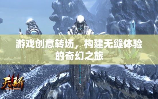 游戲創(chuàng)意轉(zhuǎn)場(chǎng)，構(gòu)建無(wú)縫體驗(yàn)的奇幻之旅