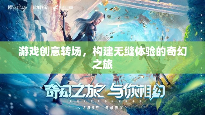 游戲創(chuàng)意轉(zhuǎn)場(chǎng)，構(gòu)建無(wú)縫體驗(yàn)的奇幻之旅