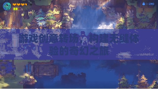 游戲創(chuàng)意轉(zhuǎn)場(chǎng)，構(gòu)建無(wú)縫體驗(yàn)的奇幻之旅