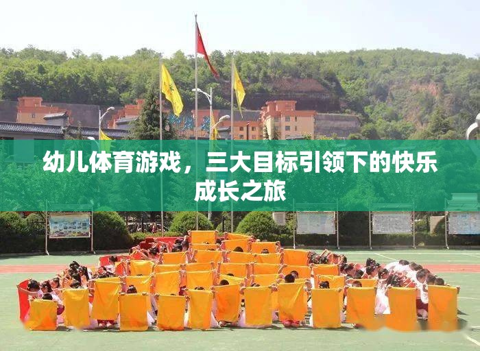 三大目標(biāo)引領(lǐng)下的幼兒體育游戲，快樂(lè)成長(zhǎng)的旅程
