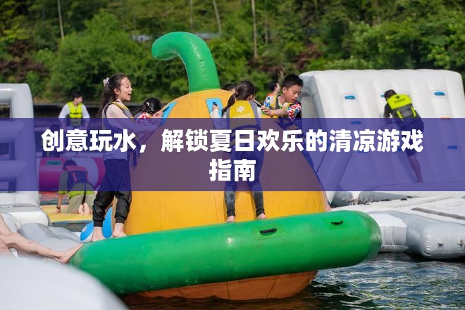 夏日清涼游戲指南，解鎖創(chuàng)意玩水新體驗  第2張