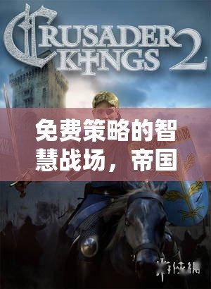 免費(fèi)策略的智慧戰(zhàn)場(chǎng)，不花錢也能稱霸的移動(dòng)策略手游帝國(guó)風(fēng)云