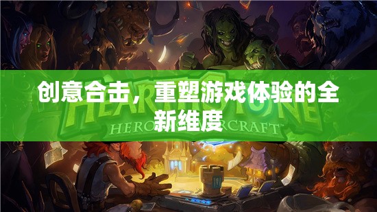 創(chuàng)意合擊，解鎖游戲體驗的全新維度