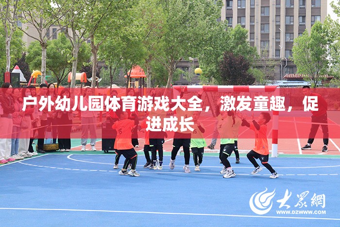 戶外幼兒園體育游戲大全，激發(fā)童趣，促進(jìn)成長(zhǎng)