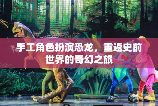 手工角色扮演，重返史前世界的奇幻恐龍之旅
