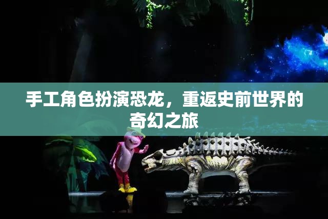 手工角色扮演，重返史前世界的奇幻恐龍之旅
