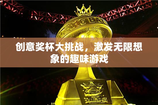 創(chuàng)意獎杯大挑戰(zhàn)，激發(fā)無限想象的趣味游戲