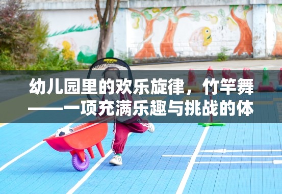 竹竿舞，幼兒園里的歡樂(lè)旋律與挑戰(zhàn)