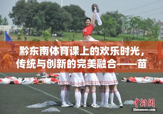 傳統(tǒng)與創(chuàng)新的完美融合，黔東南體育課上的苗族跳月小游戲
