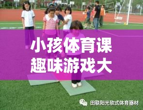 激發(fā)童趣，強(qiáng)健體魄，小孩體育課趣味游戲大全