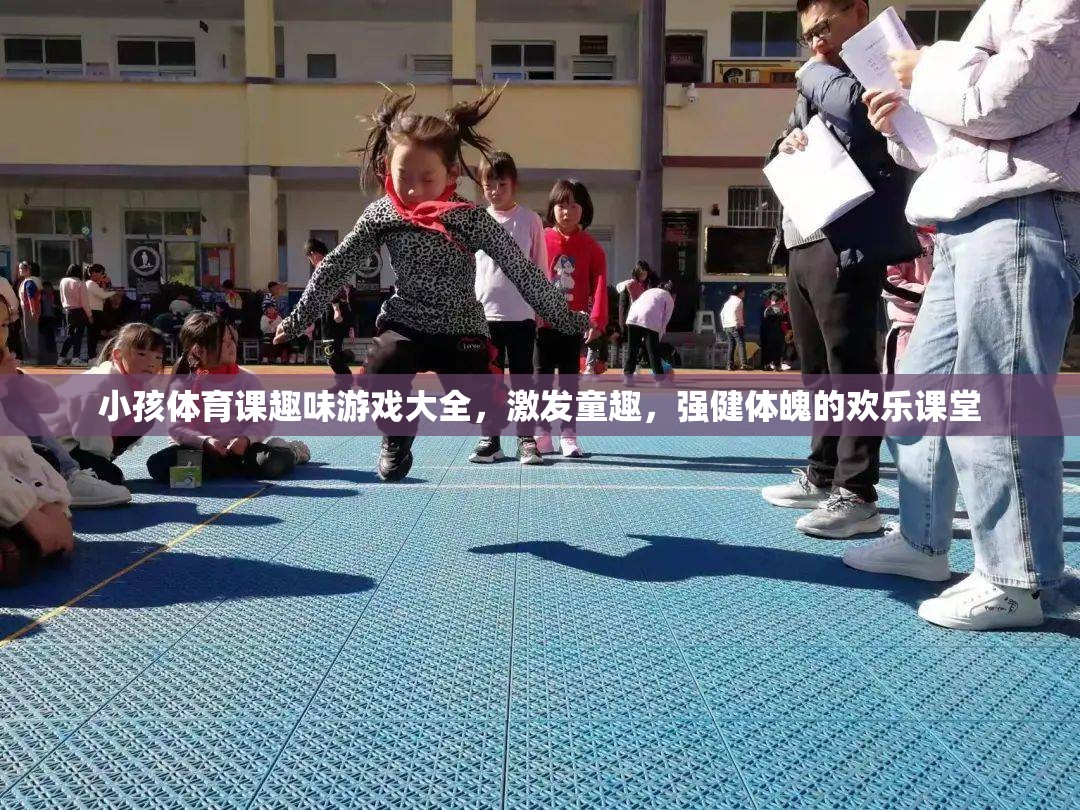 激發(fā)童趣，強(qiáng)健體魄，小孩體育課趣味游戲大全