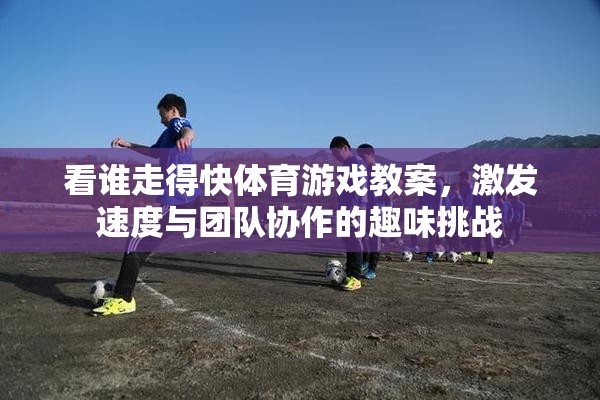 速度與協(xié)作的趣味挑戰(zhàn)，看誰(shuí)走得快體育游戲教案