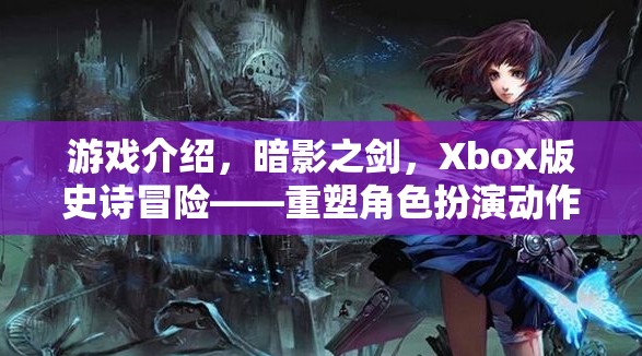 Xbox版暗影之劍，重塑角色扮演動(dòng)作的傳奇冒險(xiǎn)之旅