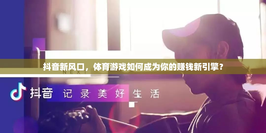 解鎖抖音新風(fēng)口，體育游戲如何成為你的賺錢新引擎？
