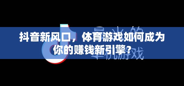 解鎖抖音新風(fēng)口，體育游戲如何成為你的賺錢新引擎？