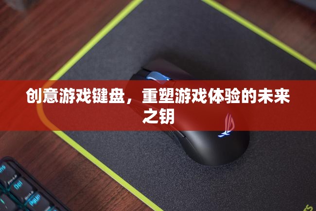 重塑游戲體驗(yàn)的未來之鑰，創(chuàng)意游戲鍵盤的革新力量  第3張