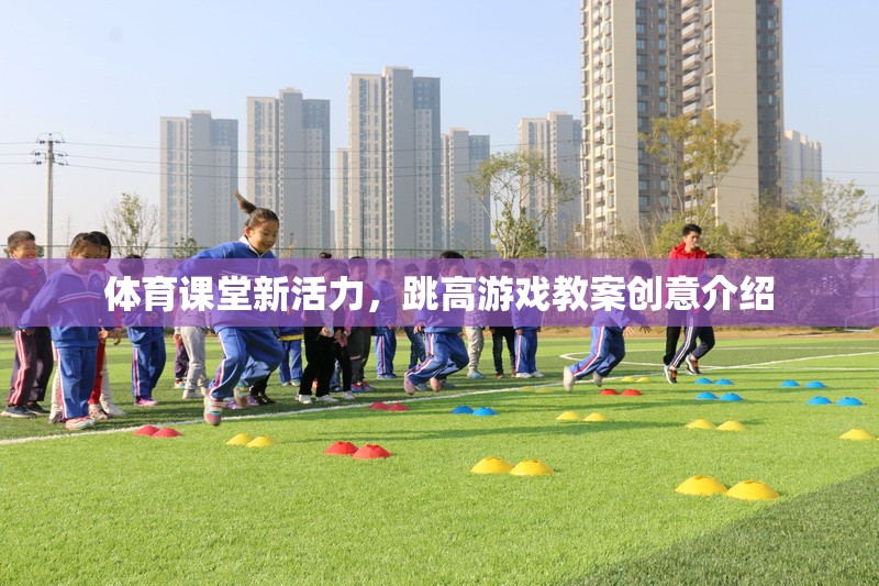 激發(fā)體育課堂新活力，跳高游戲教案創(chuàng)意指南