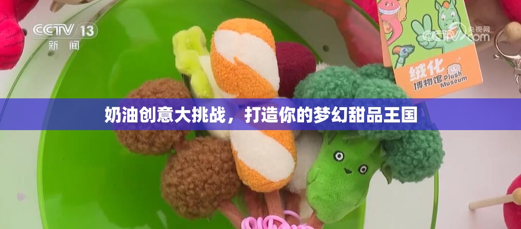 奶油創(chuàng)意大挑戰(zhàn)，打造你的夢(mèng)幻甜品王國(guó)