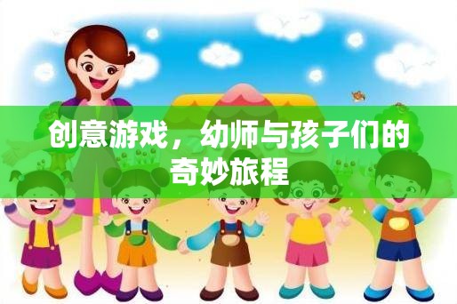 幼師與孩子們的創(chuàng)意游戲，一場奇妙的旅程