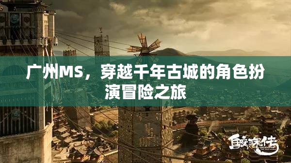 穿越千年古城的角色扮演冒險(xiǎn)，廣州MS的時光之旅