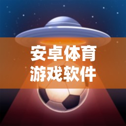 安卓體育游戲軟件精選，暢享運(yùn)動(dòng)樂(lè)趣的必備應(yīng)用