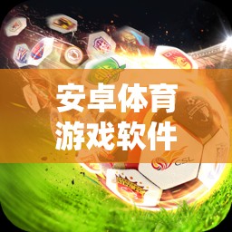安卓體育游戲軟件精選，暢享運(yùn)動(dòng)樂(lè)趣的必備應(yīng)用