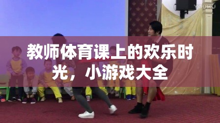 教師體育課上的歡樂時光，小游戲大全