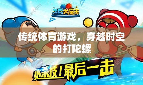 傳統(tǒng)體育游戲，穿越時(shí)空的打陀螺