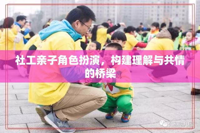 社工親子角色扮演，搭建理解與共情的橋梁