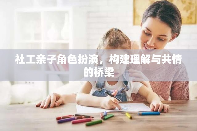 社工親子角色扮演，搭建理解與共情的橋梁