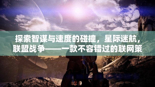探索智謀與速度的碰撞，星際迷航，聯(lián)盟戰(zhàn)爭——一款不容錯過的聯(lián)網策略游戲