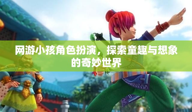 童趣與想象的奇妙之旅，網(wǎng)游小孩角色扮演的探索