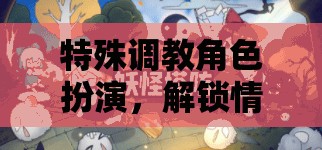 特殊調(diào)教角色扮演，解鎖情感與智慧的深度游戲