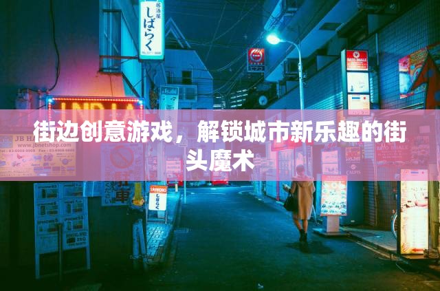 解鎖城市新樂(lè)趣，街邊創(chuàng)意游戲與街頭魔術(shù)的魔法時(shí)刻