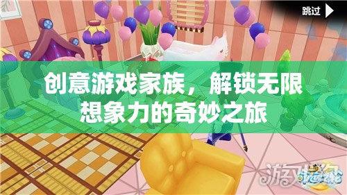 創(chuàng)意游戲家族，解鎖無(wú)限想象力的奇妙探險(xiǎn)