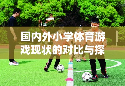 國(guó)內(nèi)外小學(xué)體育游戲現(xiàn)狀的對(duì)比與探索，挑戰(zhàn)、機(jī)遇與未來趨勢(shì)