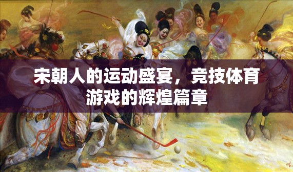 宋朝，運動盛宴與競技體育的輝煌篇章