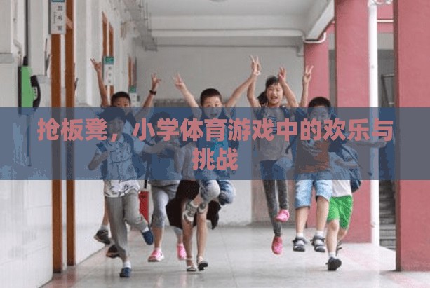 搶板凳，小學(xué)體育游戲中的歡樂(lè)與挑戰(zhàn)