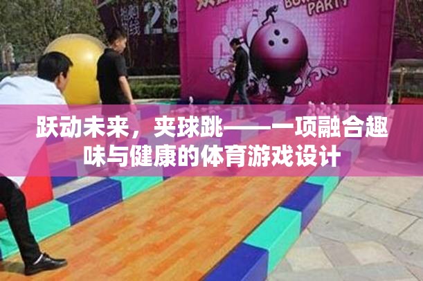 躍動未來，夾球跳——趣味與健康并重的創(chuàng)新體育游戲設(shè)計