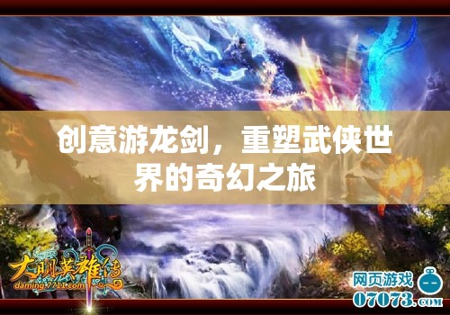 創(chuàng)意游龍劍，重塑武俠世界的奇幻之旅
